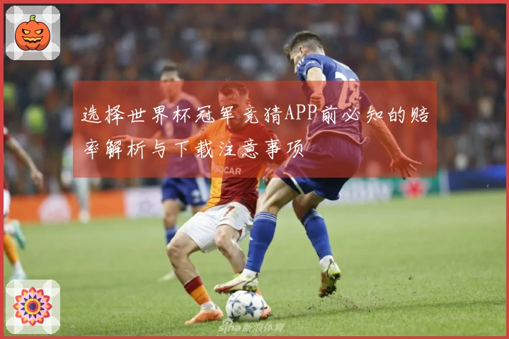 选择世界杯冠军竞猜APP前必知的赔率解析与下载注意事项
