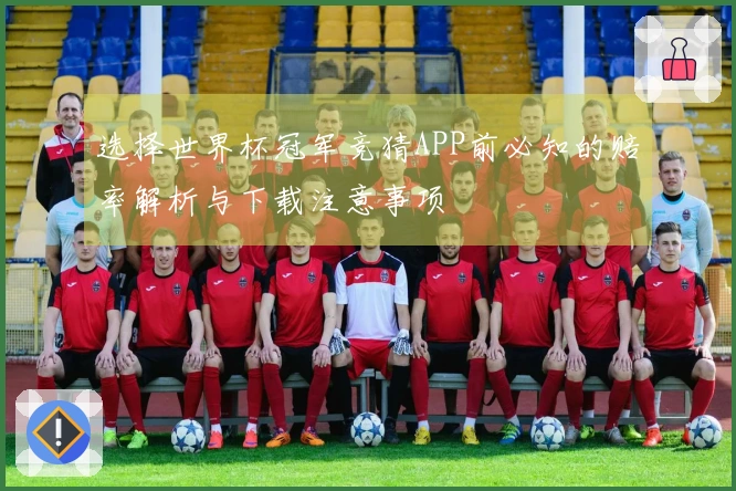 选择世界杯冠军竞猜APP前必知的赔率解析与下载注意事项